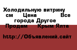 Холодильную витрину 130 см.  › Цена ­ 17 000 - Все города Другое » Продам   . Крым,Ялта